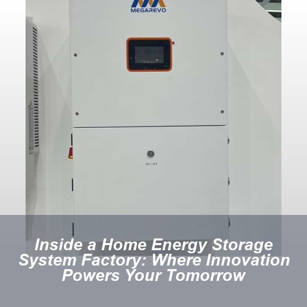 Inside a Home Energy Storage System Factory: Where Innovation Powers Your Tomorrow